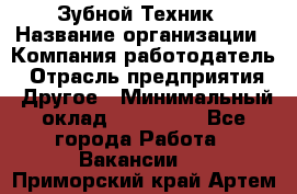 Зубной Техник › Название организации ­ Компания-работодатель › Отрасль предприятия ­ Другое › Минимальный оклад ­ 100 000 - Все города Работа » Вакансии   . Приморский край,Артем г.